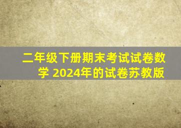 二年级下册期末考试试卷数学 2024年的试卷苏教版